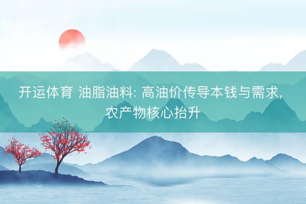开运体育 油脂油料: 高油价传导本钱与需求， 农产物核心抬升