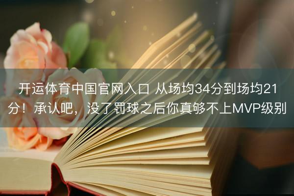 开运体育中国官网入口 从场均34分到场均21分！承认吧，没了罚球之后你真够不上MVP级别