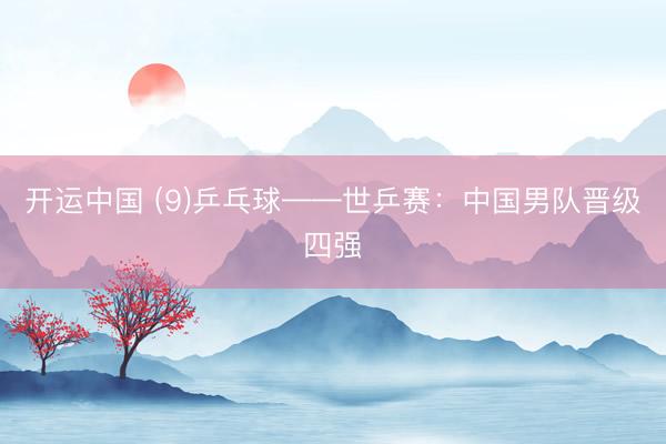 开运中国 (9)乒乓球——世乒赛：中国男队晋级四强
