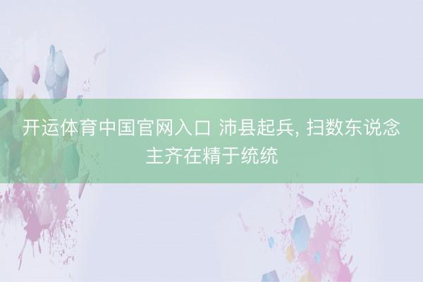 开运体育中国官网入口 沛县起兵, 扫数东说念主齐在精于统统