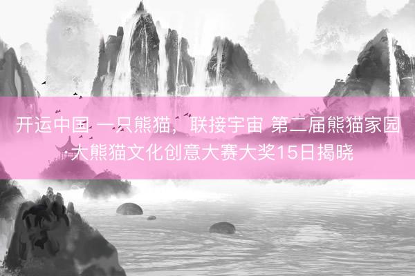开运中国 一只熊猫,联接宇宙 第二届熊猫家园·大熊猫文化创意大赛大奖15日揭晓