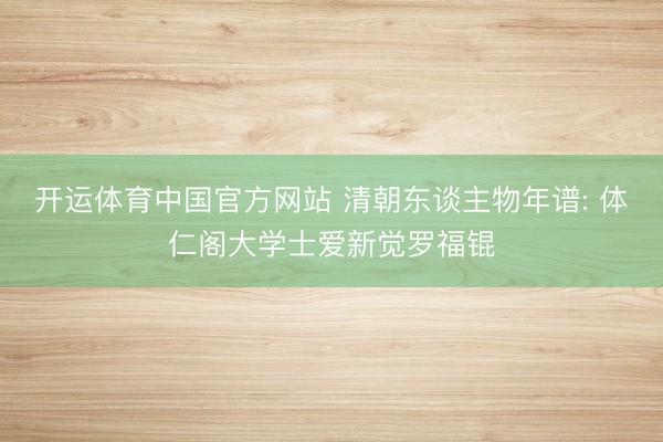 开运体育中国官方网站 清朝东谈主物年谱: 体仁阁大学士爱新觉罗福锟