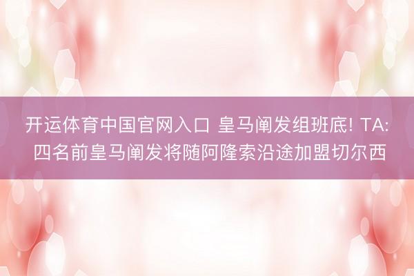 开运体育中国官网入口 皇马阐发组班底! TA: 四名前皇马阐发将随阿隆索沿途加盟切尔西