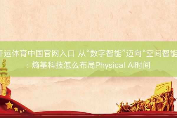 开运体育中国官网入口 从“数字智能”迈向“空间智能”: 熵基科技怎么布局Physical AI时间
