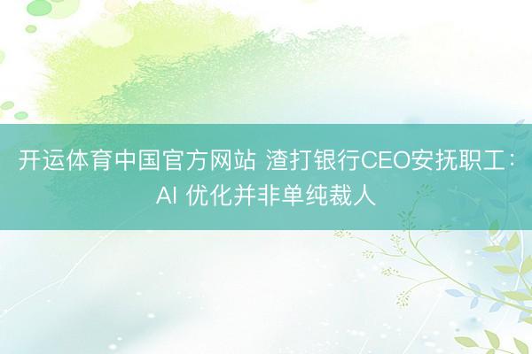 开运体育中国官方网站 渣打银行CEO安抚职工：AI 优化并非单纯裁人