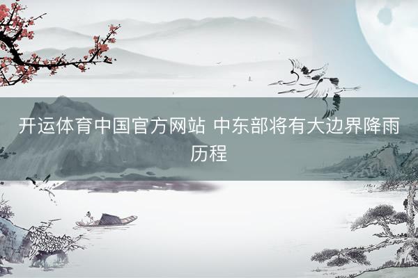 开运体育中国官方网站 中东部将有大边界降雨历程
