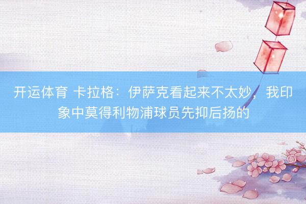 开运体育 卡拉格：伊萨克看起来不太妙，我印象中莫得利物浦球员先抑后扬的