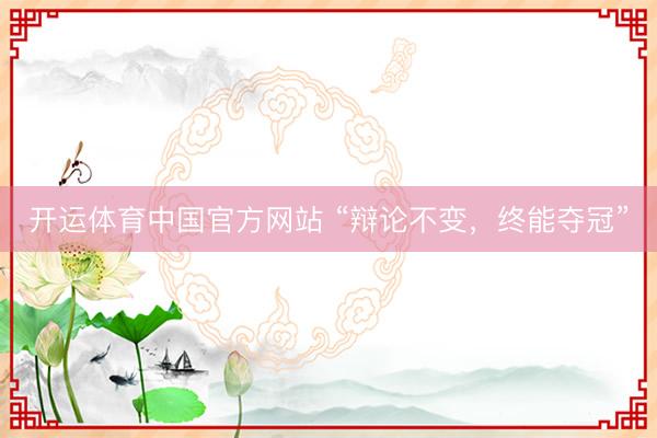 开运体育中国官方网站 “辩论不变，终能夺冠”