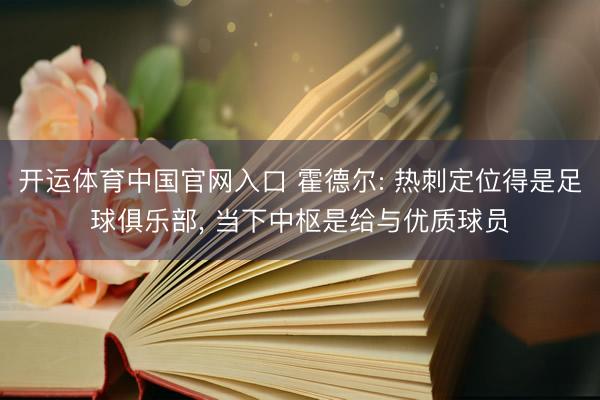开运体育中国官网入口 霍德尔: 热刺定位得是足球俱乐部， 当下中枢是给与优质球员