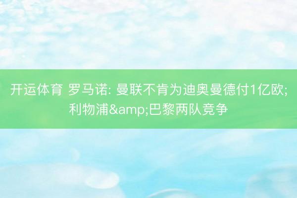 开运体育 罗马诺: 曼联不肯为迪奥曼德付1亿欧;利物浦&巴黎两队竞争