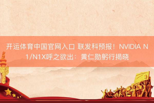 开运体育中国官网入口 联发科预报!NVIDIA N1/N1X呼之欲出:黄仁勋躬行揭晓