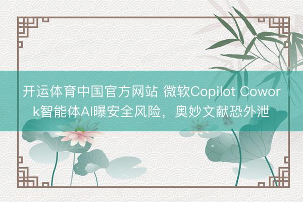 开运体育中国官方网站 微软Copilot Cowork智能体AI曝安全风险，奥妙文献恐外泄