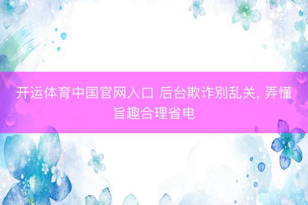 开运体育中国官网入口 后台欺诈别乱关, 弄懂旨趣合理省电