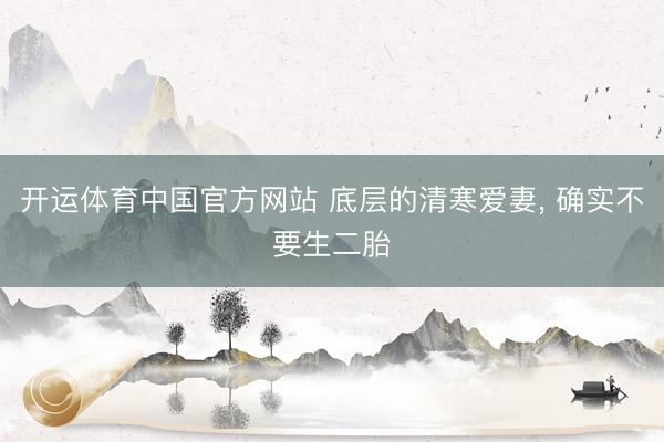开运体育中国官方网站 底层的清寒爱妻， 确实不要生二胎