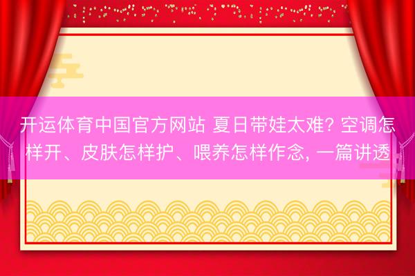 开运体育中国官方网站 夏日带娃太难? 空调怎样开、皮肤怎样护、喂养怎样作念， 一篇讲透
