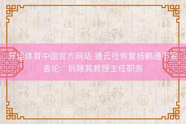 开运体育中国官方网站 德云社恢复杨鹤通不妥言论：拆除其教授主任职务