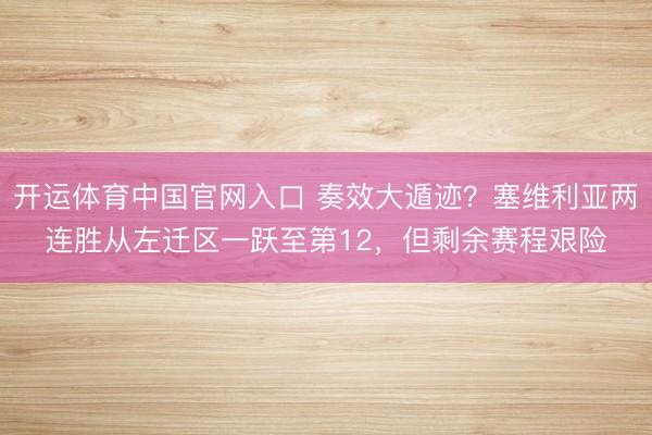 开运体育中国官网入口 奏效大遁迹？塞维利亚两连胜从左迁区一跃至第12，但剩余赛程艰险