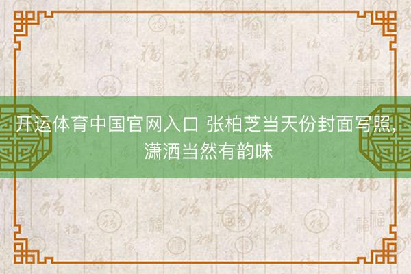 开运体育中国官网入口 张柏芝当天份封面写照，<a href=