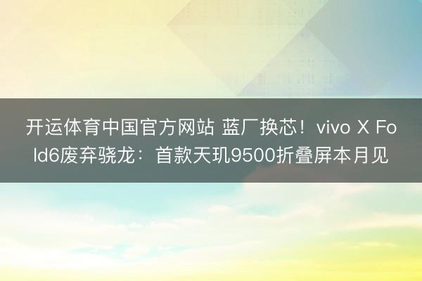 开运体育中国官方网站 蓝厂换芯!vivo X Fold6废弃骁龙:首款天玑9500折叠屏本月见
