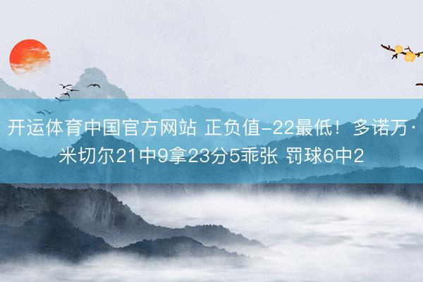开运体育中国官方网站 正负值-22最低！多诺万·米切尔21中9拿23分5乖张 罚球6中2