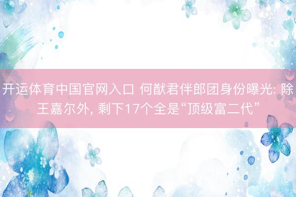 开运体育中国官网入口 何猷君伴郎团身份曝光: 除王嘉尔外, 