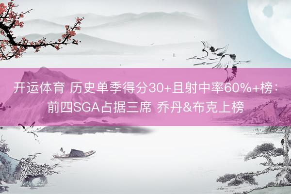 开运体育 历史单季得分30+且射中率60%+榜：前四SGA占据三席 乔丹&布克上榜