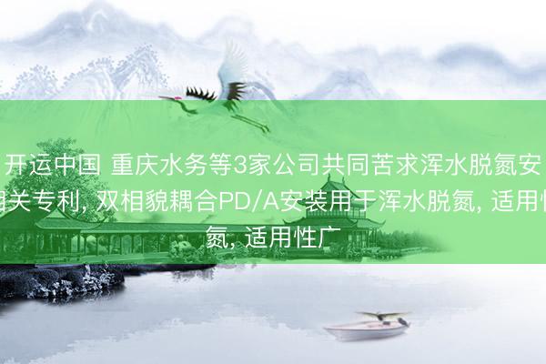 开运中国 重庆水务等3家公司共同苦求浑水脱氮安装相关专利， 双相貌耦合PD/A安装用于浑水脱氮， 适用性广