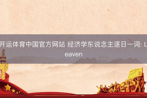 开运体育中国官方网站 经济学东说念主逐日一词: Leaven