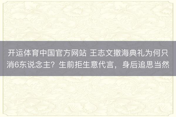 开运体育中国官方网站 王志文撒海典礼为何只消6东说念主？