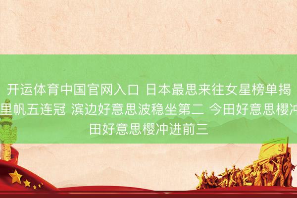 开运体育中国官网入口 日本最思来往女星榜单揭晓 吉冈里帆