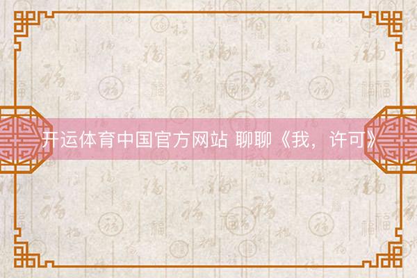 开运体育中国官方网站 聊聊《我，许可》