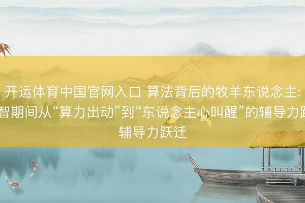 开运体育中国官网入口 算法背后的牧羊东说念主: 数智期间从“算力出动”到“东说念主心叫醒”的辅导力跃迁