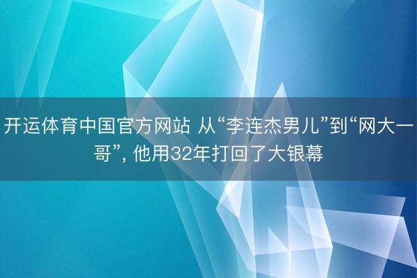 开运体育中国官方网站 从“李连杰男儿”到“网大一哥”, 他用32年打回了大银幕