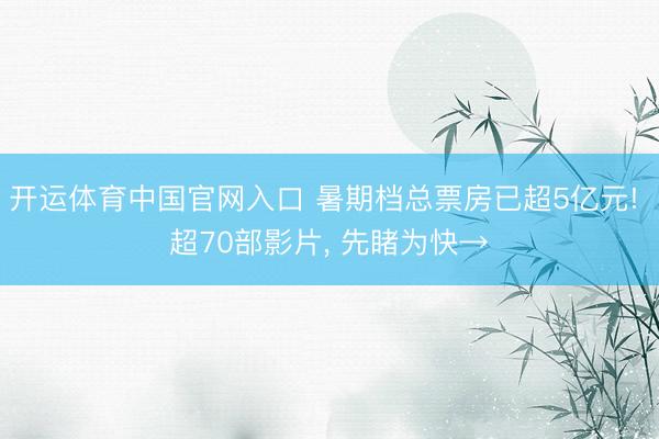 开运体育中国官网入口 暑期档总票房已超5亿元! 超70部影片， 先睹为快→