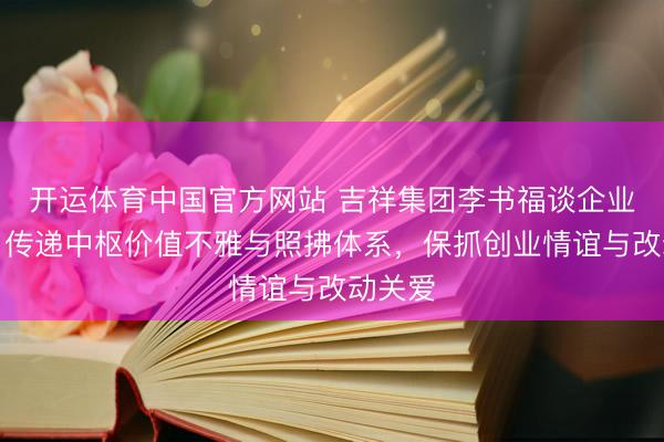 开运体育中国官方网站 吉祥集团李书福谈企业传承：传递中枢价值不雅与照拂体系，保抓创业情谊与改动关爱