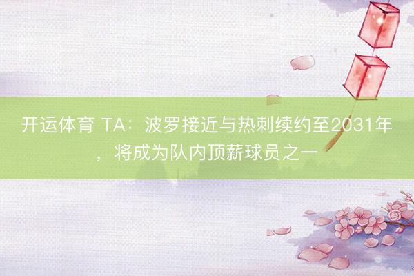 开运体育 TA：波罗接近与热刺续约至2031年，将成为队内顶薪球员之一