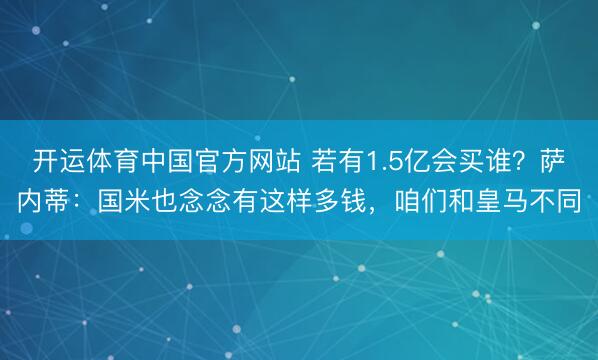 开运体育中国官方网站 若有1.5亿会买谁？萨内蒂：国米也念念有这样多钱，咱们和皇马不同