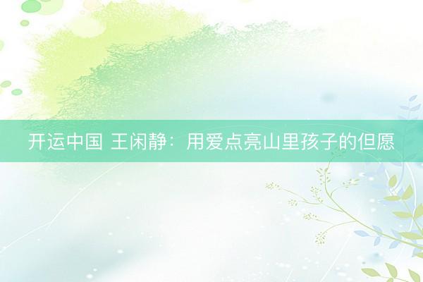 开运中国 王闲静:用爱点亮山里孩子的但愿