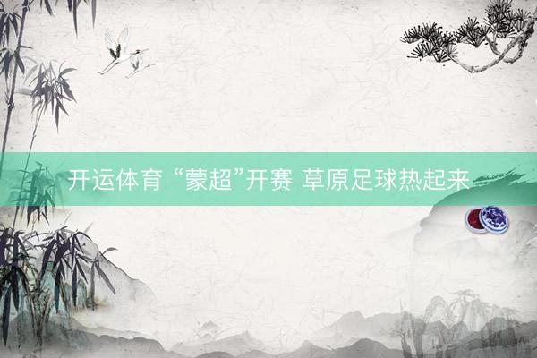 开运体育 “蒙超”开赛 草原足球热起来