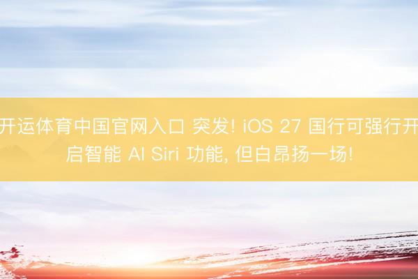 开运体育中国官网入口 突发! iOS 27 国行可强行开启智能 AI Siri 功能， 但白昂扬一场!