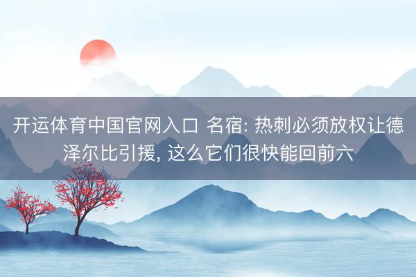 开运体育中国官网入口 名宿: 热刺必须放权让德泽尔比引援, 这么它们很快能回前六