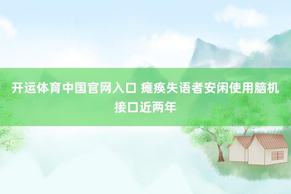 开运体育中国官网入口 瘫痪失语者安闲使用脑机接口近两年