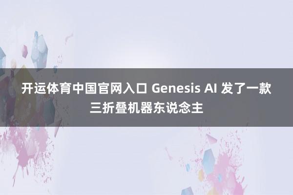 开运体育中国官网入口 Genesis AI 发了一款三折叠机器东说念主