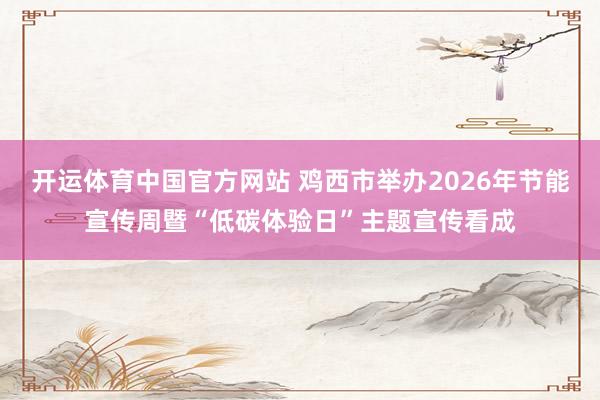 开运体育中国官方网站 鸡西市举办2026年节能宣传周暨“低碳体验日”主题宣传看成