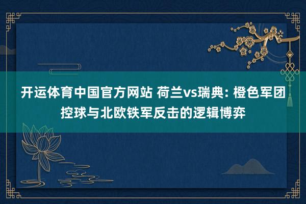 开运体育中国官方网站 荷兰vs瑞典: 橙色军团控球与北欧铁军反击的逻辑博弈